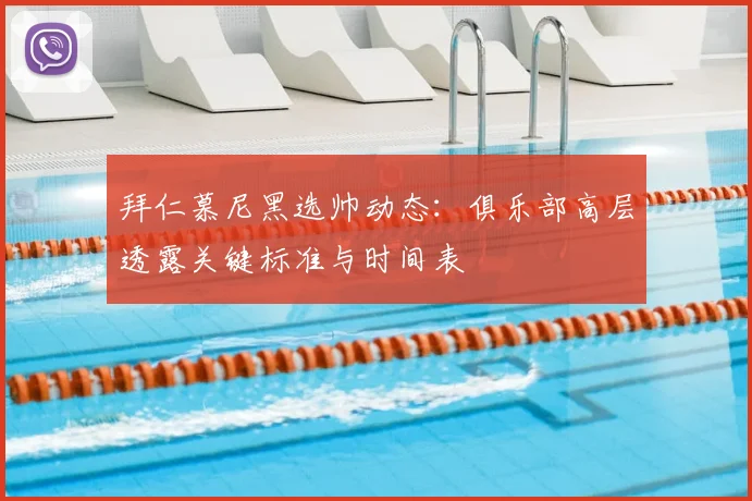 拜仁慕尼黑选帅动态:俱乐部高层透露关键标准与时间表