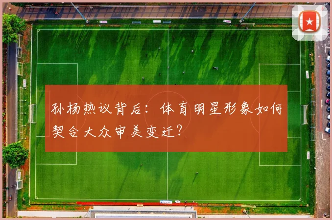 孙杨热议背后：体育明星形象如何契合大众审美变迁？