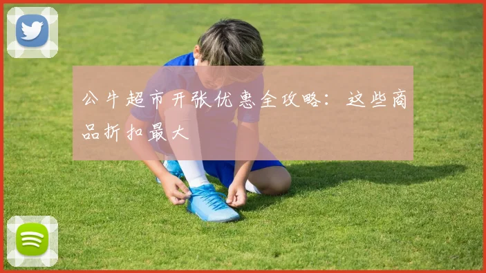 公牛超市开张优惠全攻略：这些商品折扣最大