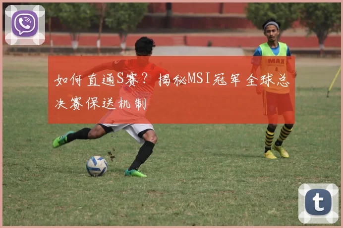如何直通S赛？揭秘MSI冠军全球总决赛保送机制