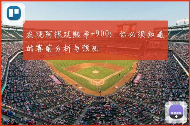发现阿根廷赔率+900:你必须知道的赛前分析与预测