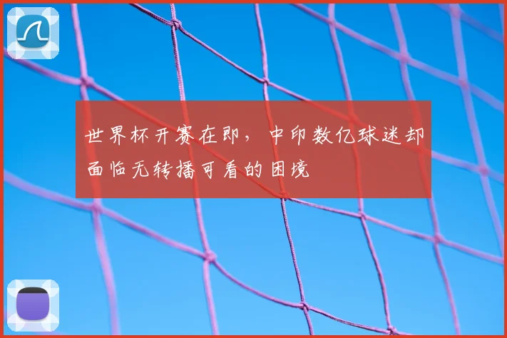 世界杯开赛在即，中印数亿球迷却面临无转播可看的困境