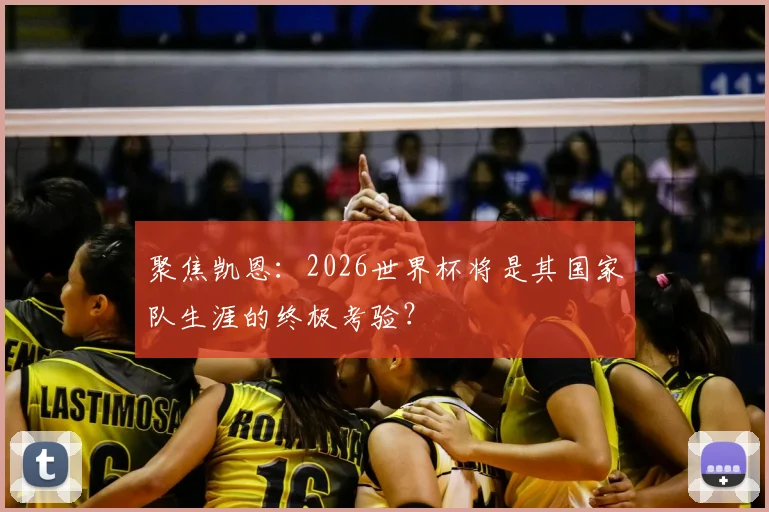 聚焦凯恩：2026世界杯将是其国家队生涯的终极考验？