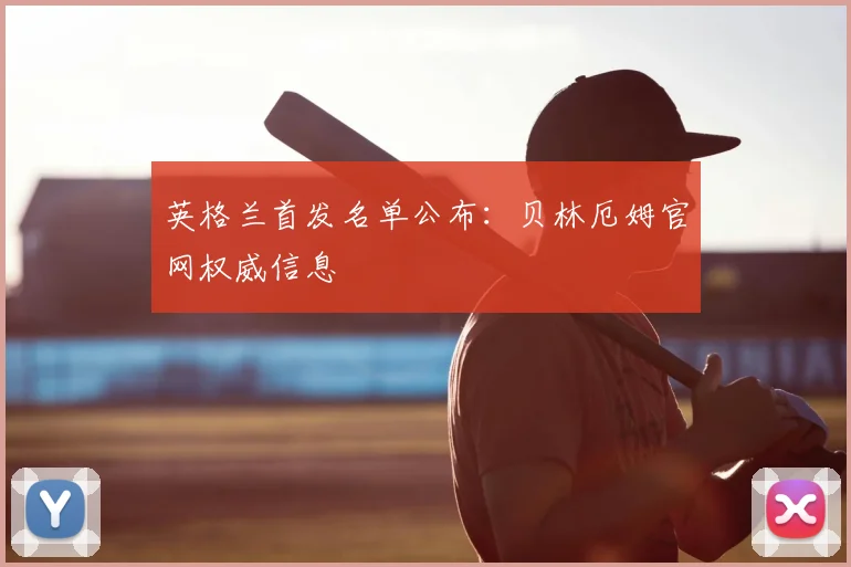 英格兰首发名单公布：贝林厄姆官网权威信息
