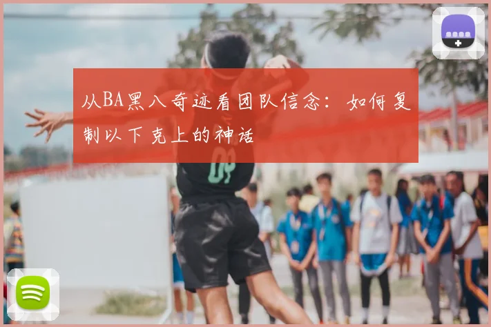 从BA黑八奇迹看团队信念：如何复制以下克上的神话