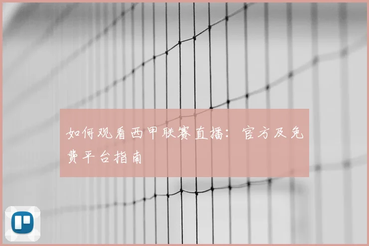 如何观看西甲联赛直播：官方及免费平台指南
