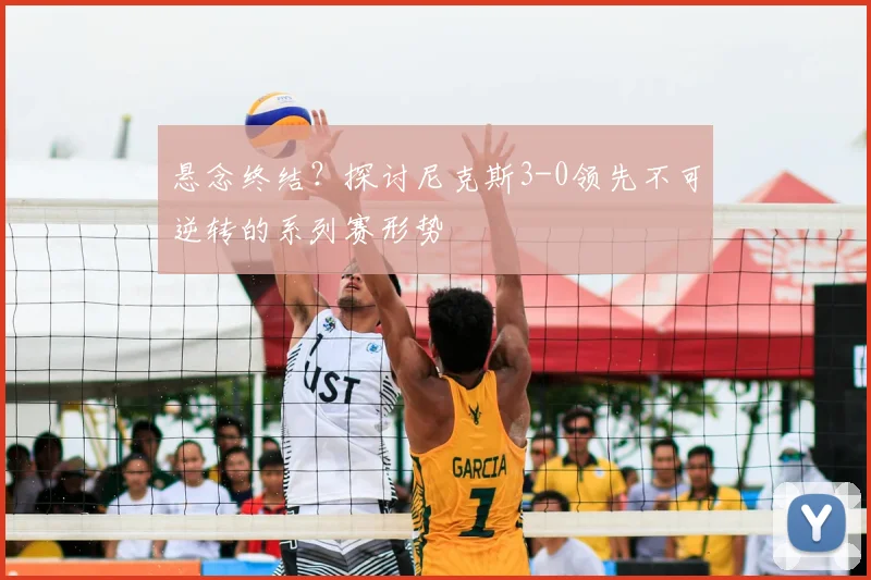 悬念终结?探讨尼克斯3-0领先不可逆转的系列赛形势