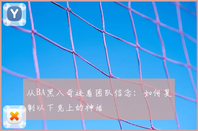 从BA黑八奇迹看团队信念：如何复制以下克上的神话