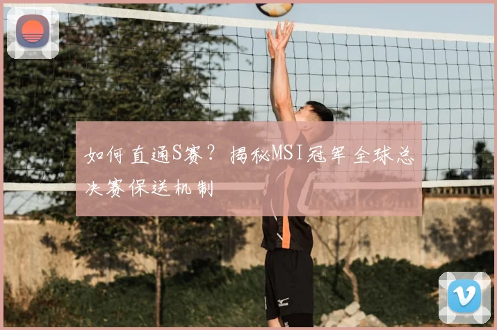 如何直通S赛？揭秘MSI冠军全球总决赛保送机制