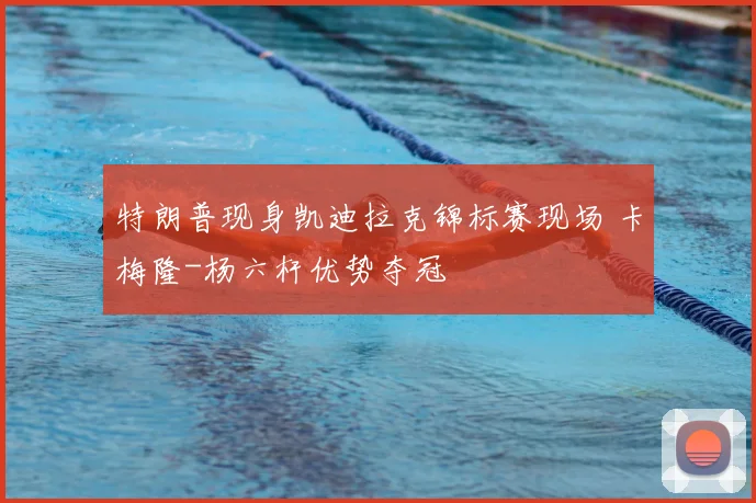 特朗普现身凯迪拉克锦标赛现场 卡梅隆-杨六杆优势夺冠