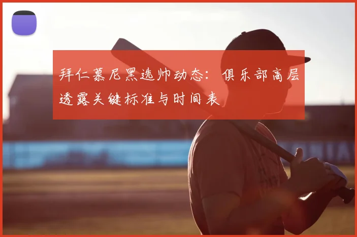 拜仁慕尼黑选帅动态:俱乐部高层透露关键标准与时间表