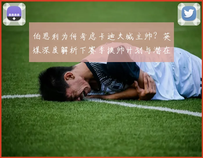 伯恩利为何考虑卡迪夫城主帅？英媒深度解析下赛季换帅计划与潜在人选