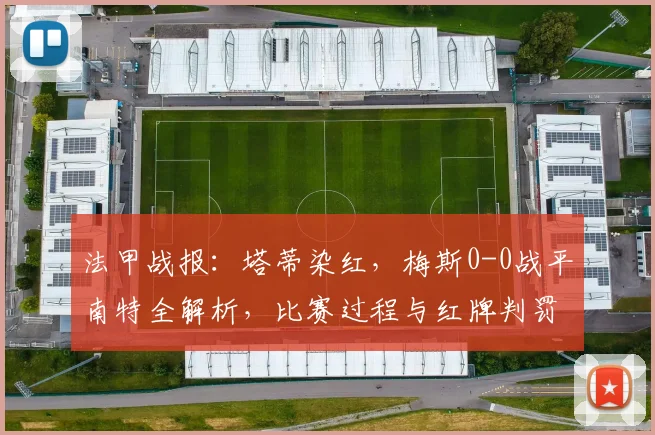 法甲战报：塔蒂染红，梅斯0-0战平南特全解析，比赛过程与红牌判罚详解