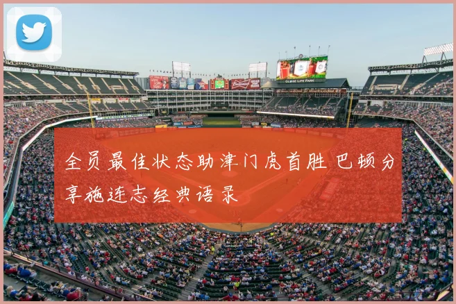 全员最佳状态助津门虎首胜 巴顿分享施连志经典语录