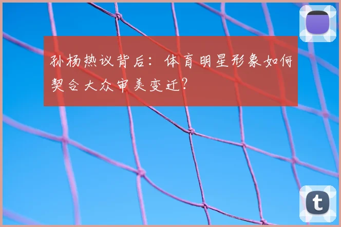孙杨热议背后：体育明星形象如何契合大众审美变迁？