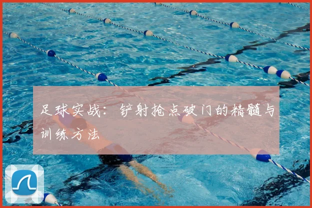 足球实战:铲射抢点破门的精髓与训练方法