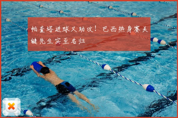 帕奎塔进球又助攻!巴西热身赛关键先生实至名归