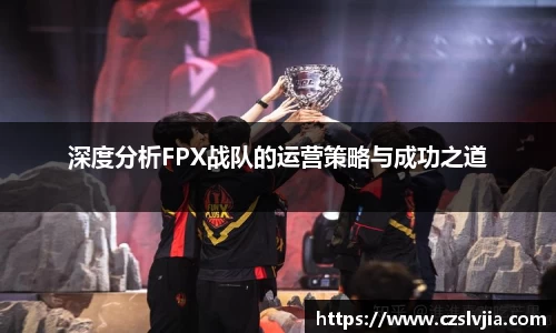 深度分析FPX战队的运营策略与成功之道