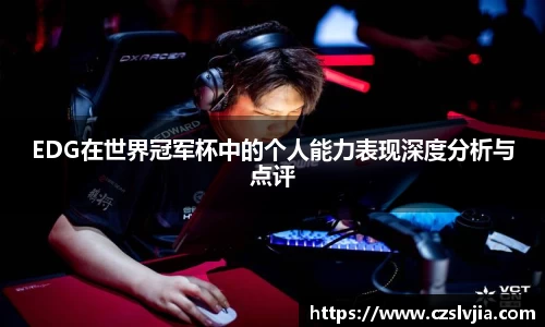 EDG在世界冠军杯中的个人能力表现深度分析与点评