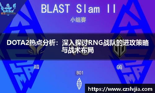 DOTA2热点分析：深入探讨RNG战队的进攻策略与战术布局