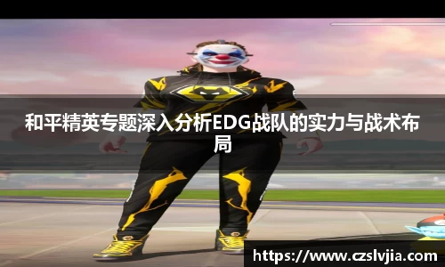 和平精英专题深入分析EDG战队的实力与战术布局