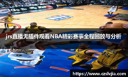 jrs直播无插件观看NBA精彩赛事全程回放与分析