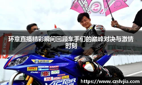 环意直播精彩瞬间回顾车手们的巅峰对决与激情时刻