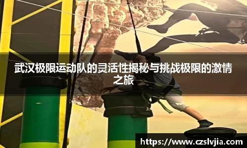 武汉极限运动队的灵活性揭秘与挑战极限的激情之旅
