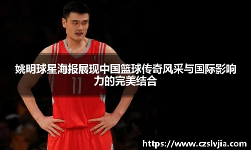 姚明球星海报展现中国篮球传奇风采与国际影响力的完美结合