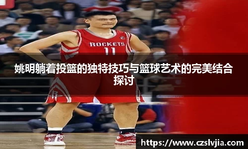姚明躺着投篮的独特技巧与篮球艺术的完美结合探讨