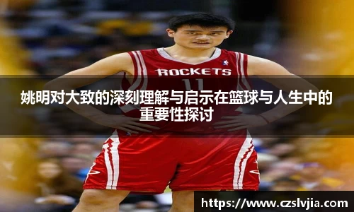 姚明对大致的深刻理解与启示在篮球与人生中的重要性探讨