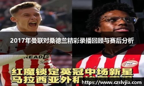2017年曼联对桑德兰精彩录播回顾与赛后分析