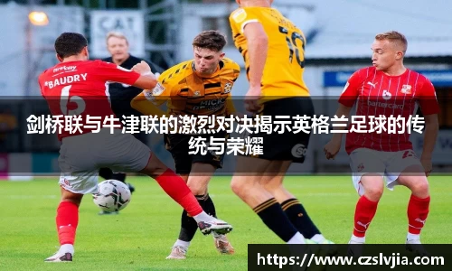剑桥联与牛津联的激烈对决揭示英格兰足球的传统与荣耀