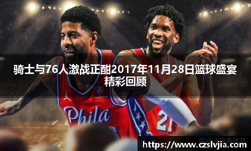 骑士与76人激战正酣2017年11月28日篮球盛宴精彩回顾