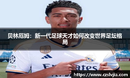 贝林厄姆：新一代足球天才如何改变世界足坛格局