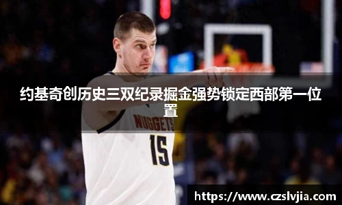 约基奇创历史三双纪录掘金强势锁定西部第一位置