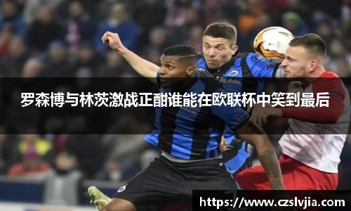 罗森博与林茨激战正酣谁能在欧联杯中笑到最后