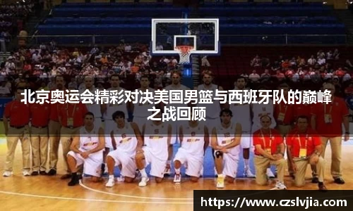 北京奥运会精彩对决美国男篮与西班牙队的巅峰之战回顾