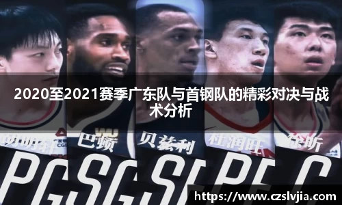 2020至2021赛季广东队与首钢队的精彩对决与战术分析