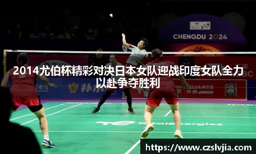 2014尤伯杯精彩对决日本女队迎战印度女队全力以赴争夺胜利