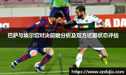 巴萨与埃尔切对决前瞻分析及双方近期状态评估