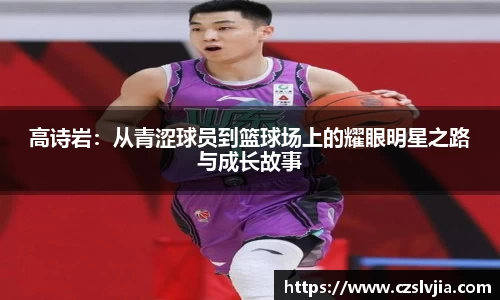 高诗岩：从青涩球员到篮球场上的耀眼明星之路与成长故事
