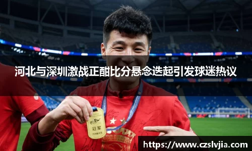 河北与深圳激战正酣比分悬念迭起引发球迷热议