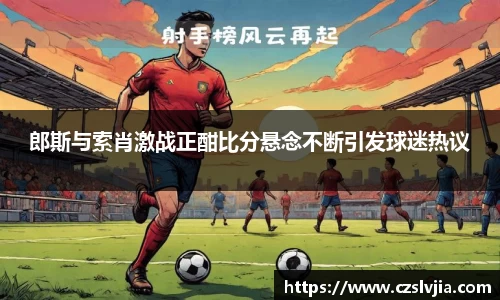郎斯与索肖激战正酣比分悬念不断引发球迷热议