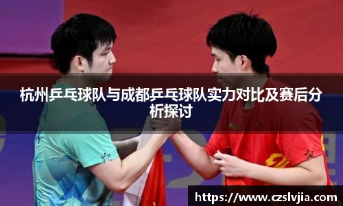 杭州乒乓球队与成都乒乓球队实力对比及赛后分析探讨
