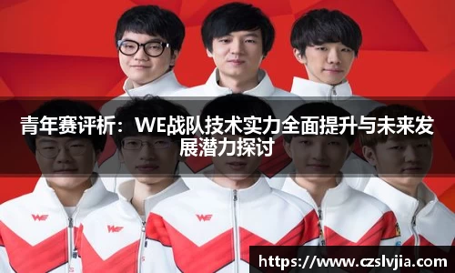 青年赛评析：WE战队技术实力全面提升与未来发展潜力探讨