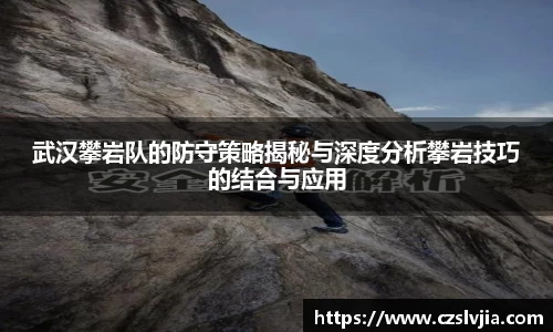 武汉攀岩队的防守策略揭秘与深度分析攀岩技巧的结合与应用