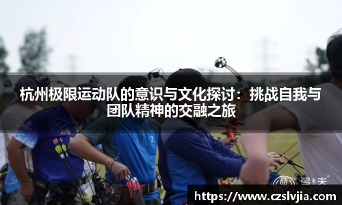 杭州极限运动队的意识与文化探讨：挑战自我与团队精神的交融之旅